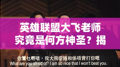 英雄联盟大飞老师究竟是何方神圣？揭秘其段子含义与神秘出处