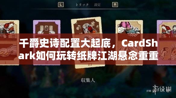 千爵史诗配置大起底，CardShark如何玩转纸牌江湖悬念重重？