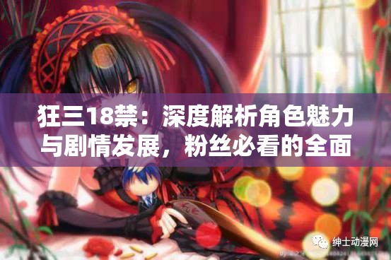 狂三18禁：深度解析角色魅力与剧情发展，粉丝必看的全面分析