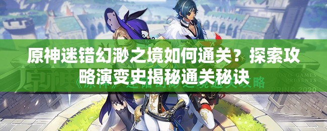 原神迷错幻渺之境如何通关？探索攻略演变史揭秘通关秘诀