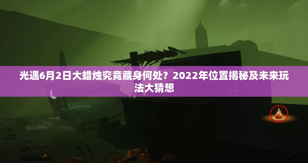 光遇6月2日大蜡烛究竟藏身何处？2022年位置揭秘及未来玩法大猜想