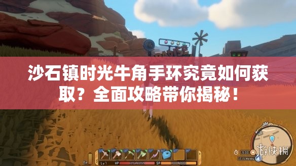 沙石镇时光牛角手环究竟如何获取？全面攻略带你揭秘！