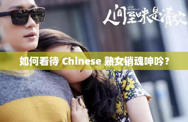 如何看待 Chinese 熟女销魂呻吟？