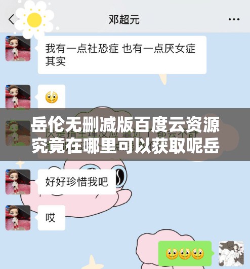 岳伦无删减版百度云资源究竟在哪里可以获取呢岳伦无删减版百度云资源为何如此难寻岳伦无删减版百度云资源到底有没有靠谱途径获取呢