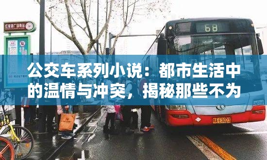 公交车系列小说：都市生活中的温情与冲突，揭秘那些不为人知的公交故事