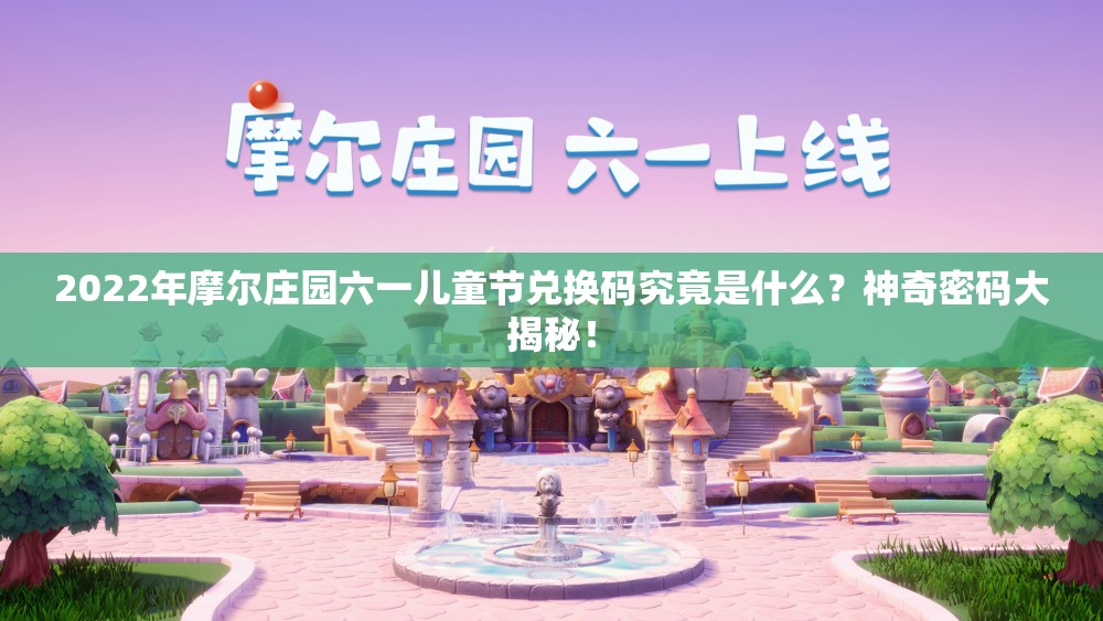2022年摩尔庄园六一儿童节兑换码究竟是什么？神奇密码大揭秘！