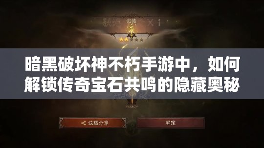 暗黑破坏神不朽手游中，如何解锁传奇宝石共鸣的隐藏奥秘？
