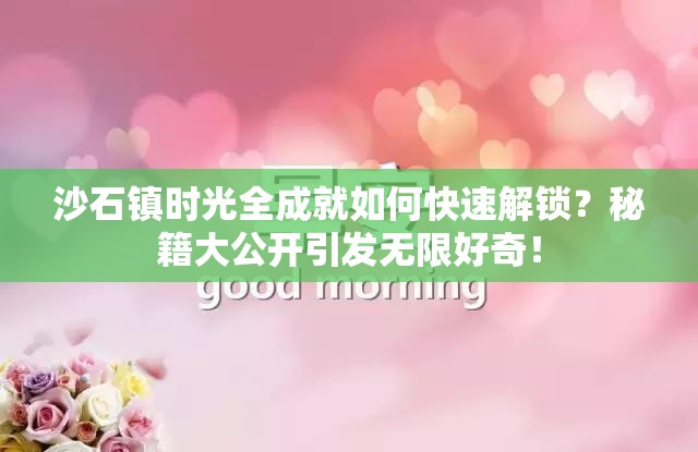 沙石镇时光全成就如何快速解锁？秘籍大公开引发无限好奇！