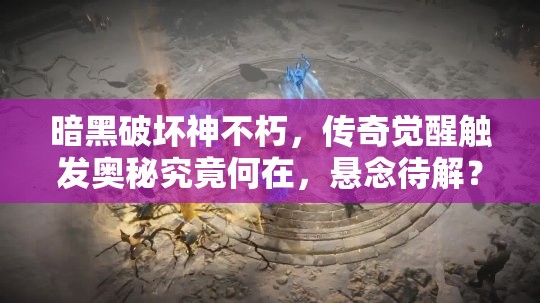 暗黑破坏神不朽，传奇觉醒触发奥秘究竟何在，悬念待解？