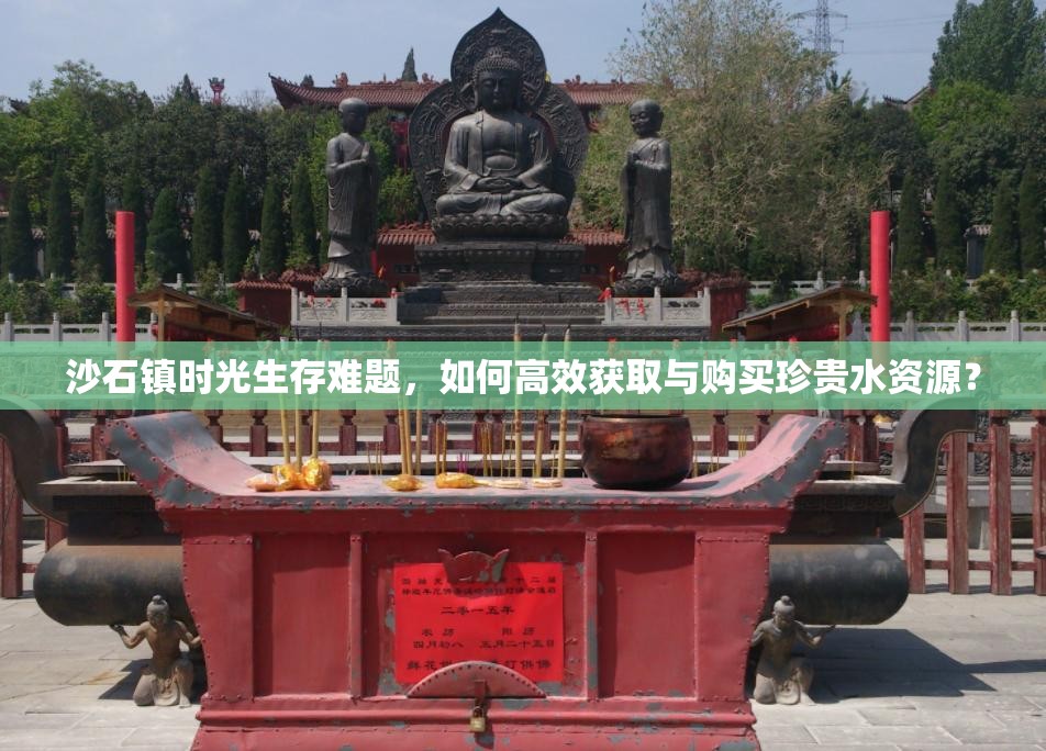 沙石镇时光生存难题，如何高效获取与购买珍贵水资源？