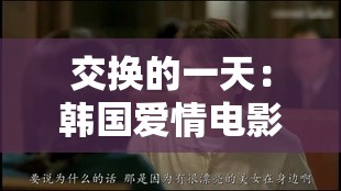 交换的一天：韩国爱情电影中的情感纠葛与命运交织，你准备好被感动了吗？