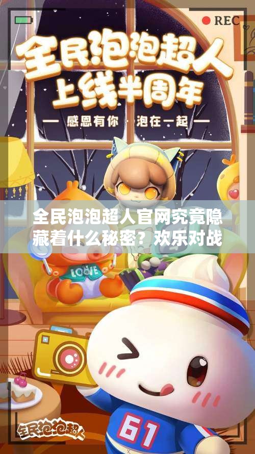全民泡泡超人官网究竟隐藏着什么秘密？欢乐对战真的从这里启程吗？