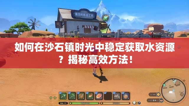 如何在沙石镇时光中稳定获取水资源？揭秘高效方法！