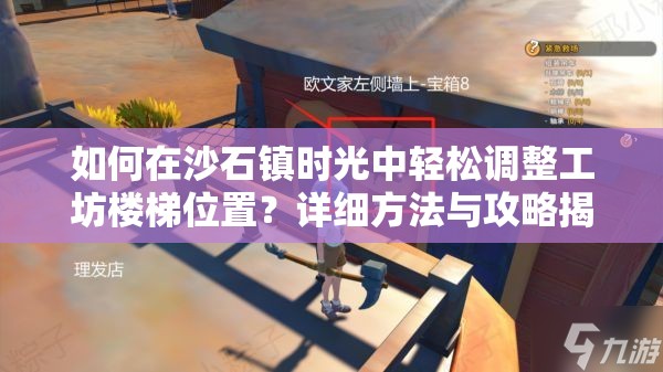 如何在沙石镇时光中轻松调整工坊楼梯位置？详细方法与攻略揭秘