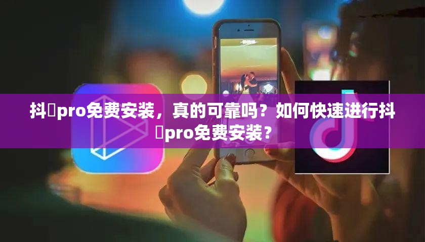 抖濦pro免费安装，真的可靠吗？如何快速进行抖濦pro免费安装？