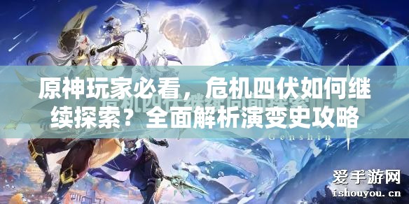原神玩家必看，危机四伏如何继续探索？全面解析演变史攻略
