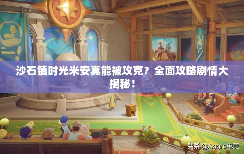 沙石镇时光米安真能被攻克？全面攻略剧情大揭秘！