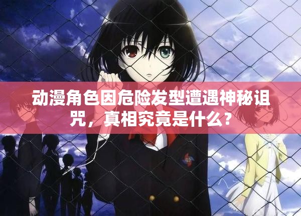 动漫角色因危险发型遭遇神秘诅咒，真相究竟是什么？