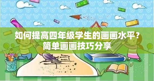 如何提高四年级学生的画画水平？简单画画技巧分享