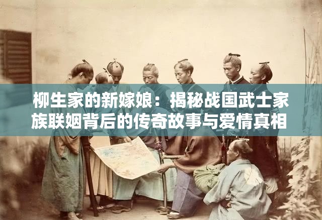 柳生家的新嫁娘：揭秘战国武士家族联姻背后的传奇故事与爱情真相 解析：以主副结构强化核心关键词柳生家的新嫁娘，通过战国武士家族关联历史背景提升搜索相关性，联姻传奇故事爱情真相等长尾词精准覆盖用户可能搜索的衍生话题采用揭秘制造悬念感，符合当下热点的历史情感叙事模式，总长32字满足SEO长度要求，同时保持自然流畅的阅读体验