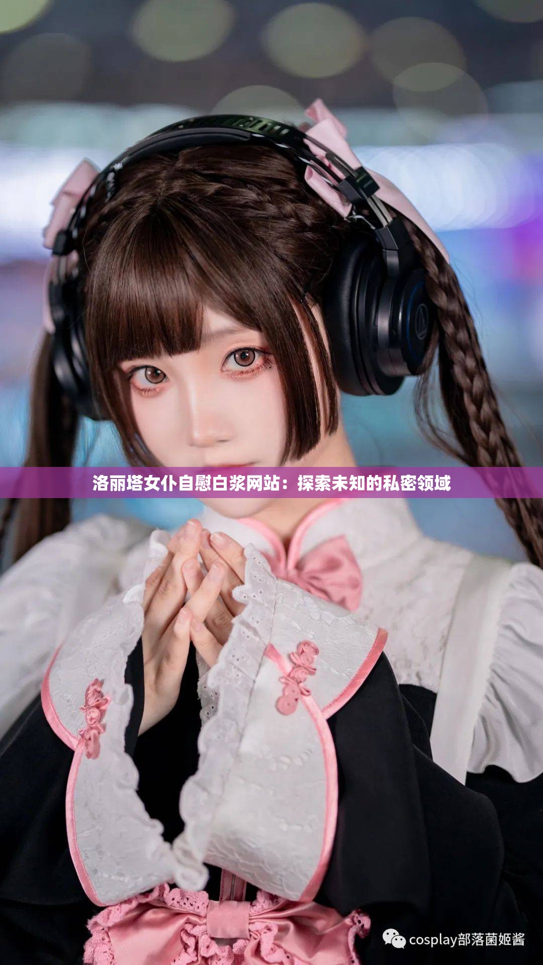 洛丽塔女仆自慰白浆网站：探索未知的私密领域