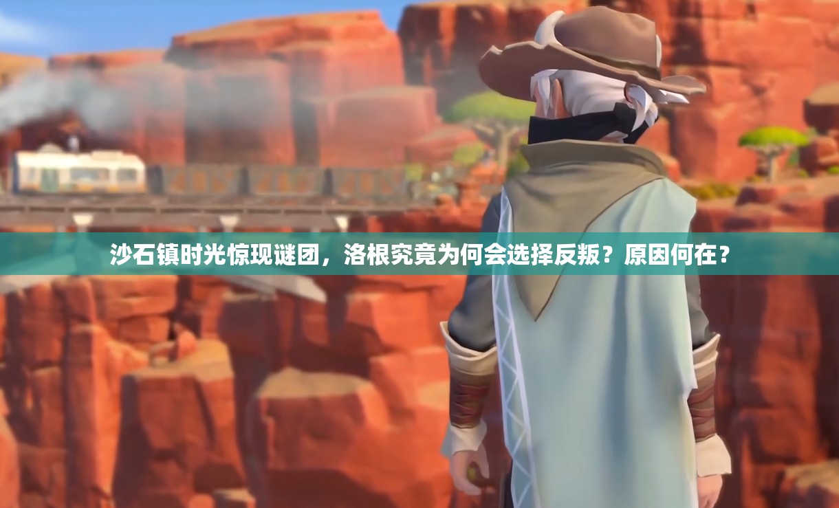 沙石镇时光惊现谜团，洛根究竟为何会选择反叛？原因何在？