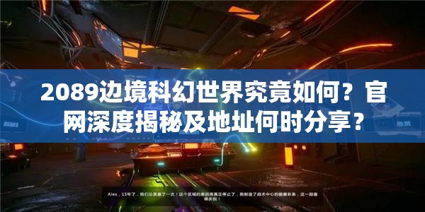 2089边境科幻世界究竟如何？官网深度揭秘及地址何时分享？