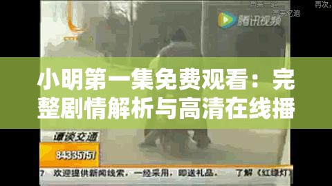 小明第一集免费观看：完整剧情解析与高清在线播放链接