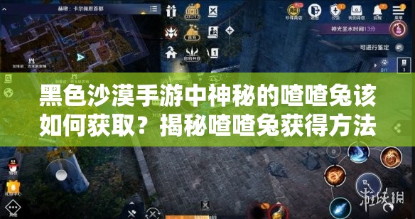 黑色沙漠手游中神秘的喳喳兔该如何获取？揭秘喳喳兔获得方法