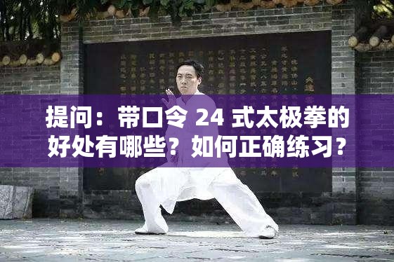 提问：带口令 24 式太极拳的好处有哪些？如何正确练习？