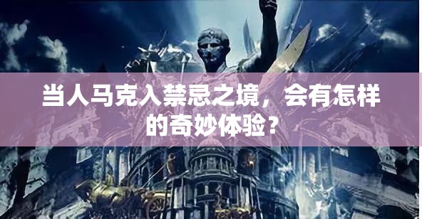 当人马克入禁忌之境，会有怎样的奇妙体验？
