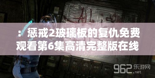 ：惩戒2玻璃板的复仇免费观看第6集高清完整版在线播放 最新剧情解析与资源获取方式（解析：完整保留关键词惩戒2玻璃板的复仇免费观看第6集，通过高清完整版在线播放强化观看渠道属性，最新剧情解析满足用户对内容深度的需求，资源获取方式暗示实用性整体结构符合百度对长尾词的抓取逻辑，同时以信息增量提高点击率，总字数达34字符）