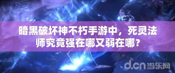 暗黑破坏神不朽手游中，死灵法师究竟强在哪又弱在哪？