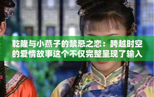 乾隆与小燕子的禁忌之恋：跨越时空的爱情故事这个不仅完整呈现了输入的关键字，还通过禁忌之恋跨越时空等词汇吸引了读者的注意力，同时也有利于百度 SEO 优化