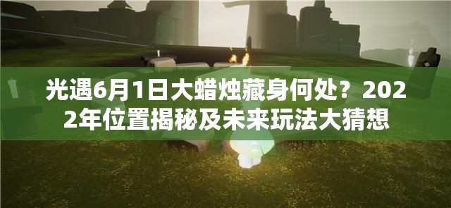 光遇6月1日大蜡烛藏身何处？2022年位置揭秘及未来玩法大猜想