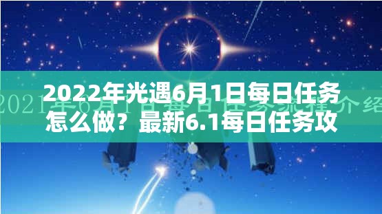 2022年光遇6月1日每日任务怎么做？最新6.1每日任务攻略揭秘
