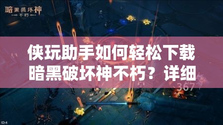 侠玩助手如何轻松下载暗黑破坏神不朽？详细步骤揭秘！