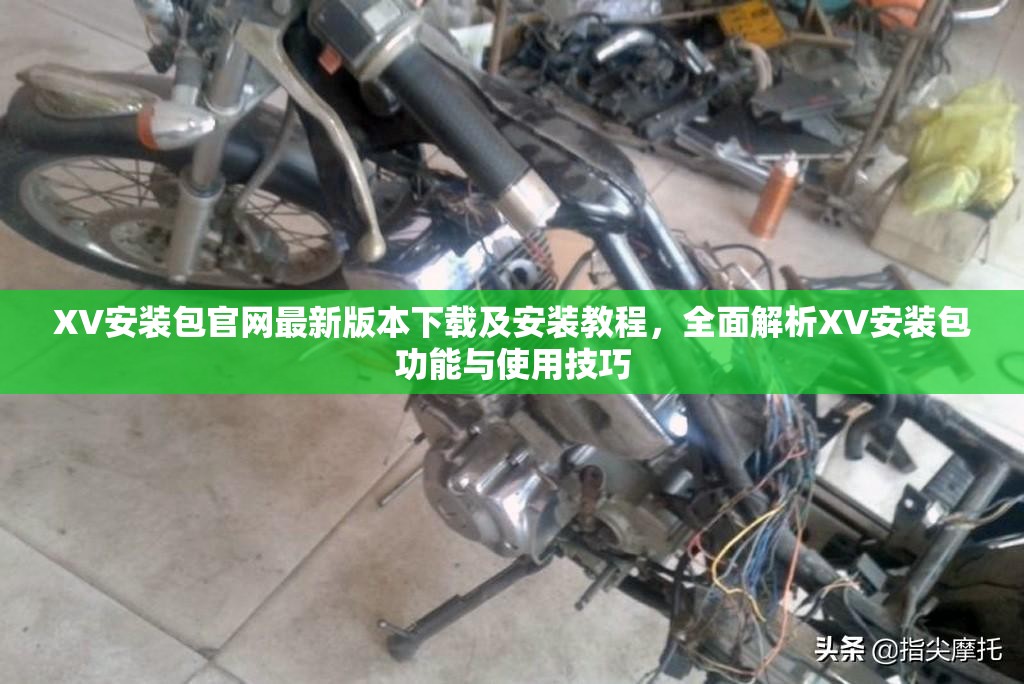 XV安装包官网最新版本下载及安装教程，全面解析XV安装包功能与使用技巧