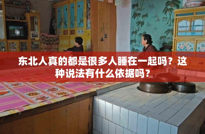 东北人真的都是很多人睡在一起吗？这种说法有什么依据吗？