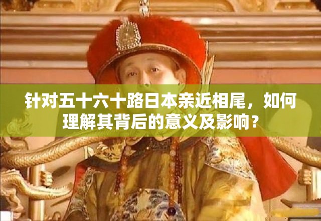 针对五十六十路日本亲近相尾，如何理解其背后的意义及影响？