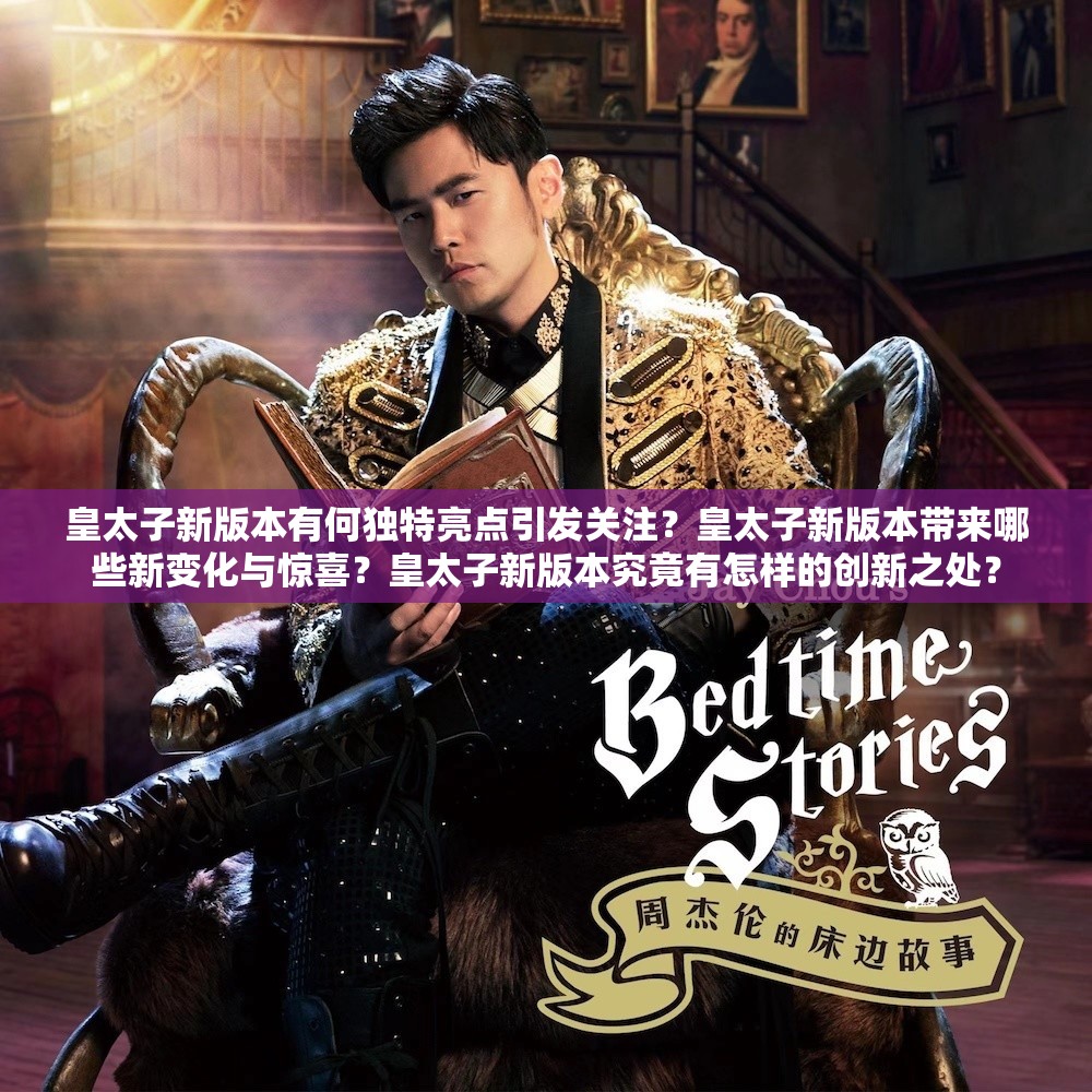 皇太子新版本有何独特亮点引发关注？皇太子新版本带来哪些新变化与惊喜？皇太子新版本究竟有怎样的创新之处？