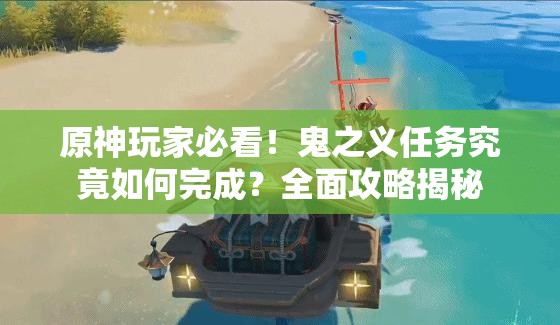 原神玩家必看！鬼之义任务究竟如何完成？全面攻略揭秘
