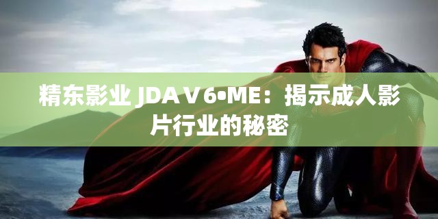 精东影业 JDAⅤ6•ME：揭示成人影片行业的秘密