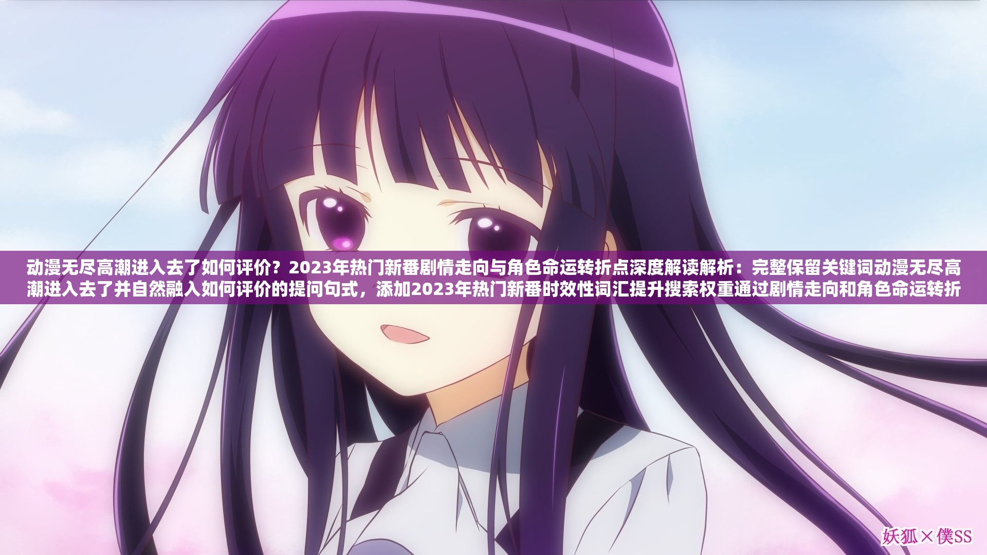 动漫无尽高潮进入去了如何评价？2023年热门新番剧情走向与角色命运转折点深度解读解析：完整保留关键词动漫无尽高潮进入去了并自然融入如何评价的提问句式，添加2023年热门新番时效性词汇提升搜索权重通过剧情走向和角色命运转折点两个长尾词覆盖用户高频搜索需求，使用深度解读暗示内容专业性，整体符合百度搜索算法对话题热度、内容相关性和用户搜索习惯的优化标准