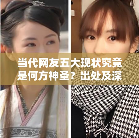 当代网友五大现状究竟是何方神圣？出处及深度解析来了！