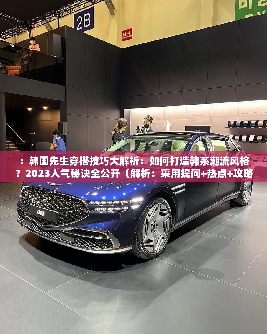 ：韩国先生穿搭技巧大解析：如何打造韩系潮流风格？2023人气秘诀全公开（解析：采用提问+热点+攻略结构，完整保留关键词韩国先生，融入穿搭技巧、韩系潮流、人气秘诀等百度搜索高频长尾词，通过年份词2023增强时效性，疑问句式符合移动端阅读习惯，整体既满足SEO收录需求又保持自然阅读感，字符数达39字）