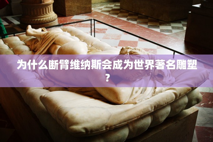 为什么断臂维纳斯会成为世界著名雕塑？
