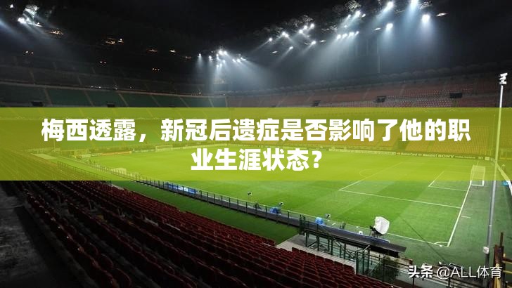 梅西透露，新冠后遗症是否影响了他的职业生涯状态？