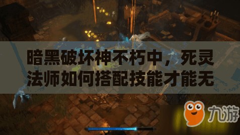 暗黑破坏神不朽中，死灵法师如何搭配技能才能无敌于战场？