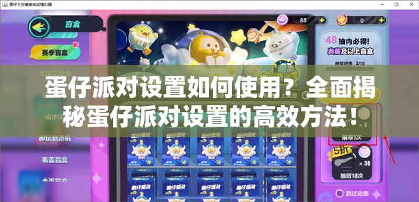 蛋仔派对设置如何使用？全面揭秘蛋仔派对设置的高效方法！